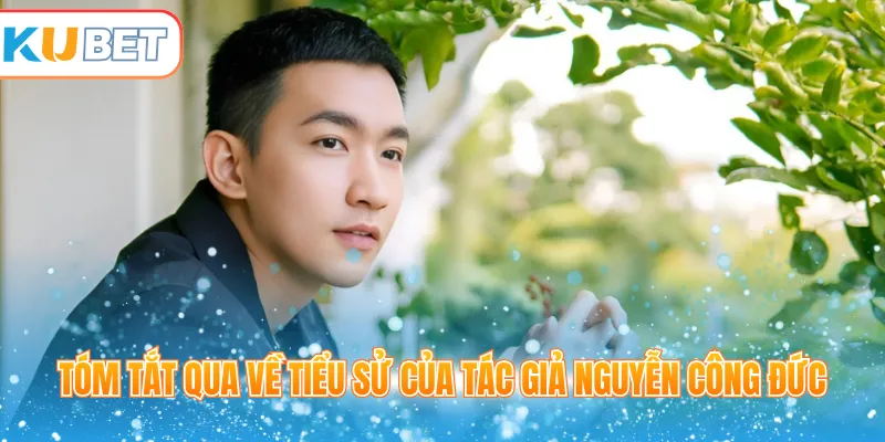 Tóm tắt qua về tiểu sử của tác giả Nguyễn Công Đức